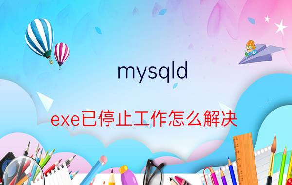 mysqld.exe已停止工作怎么解决 数据库改码后出现乱码？